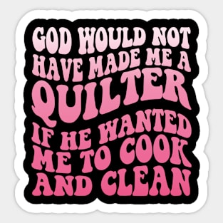 God would not have made me a quilter if he wanted me to cook and clean Sticker